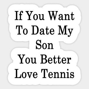 If You Want To Date My Son You Better Love Tennis Sticker